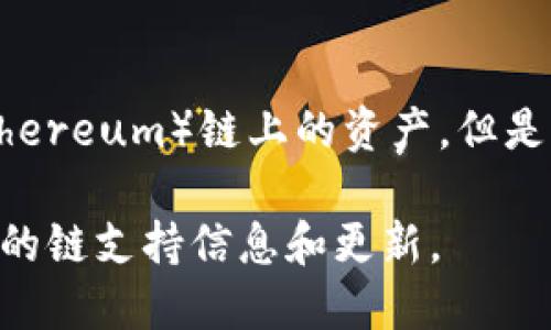 截至我知识的截止日期，Tokenim 是一个比较新兴的去中心化金融 (DeFi) 平台，它主要支持以太坊（Ethereum）链上的资产。但是，随着区块链技术的快速发展，Tokenim 可能会扩展到其他区块链，具体支持的链可能会随着时间而变化。

如果你想获取最新的信息，建议访问 Tokenim 的官方网站或者关注它们的社交媒体渠道，以便获取最新的链支持信息和更新。