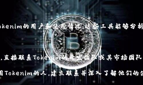 要寻找使用Tokenim的人，可以通过以下几个步骤和方法进行探索： 

### 1. 参与社区

大多数加密货币和区块链项目都有活跃的社区，Tokenim也不例外。你可以在以下平台上找到相关用户：

- **社交媒体**：Twitter、Reddit、LinkedIn等平台上，使用“Tokenim”进行搜索，查找相关的讨论和用户。
- **Telegram和Discord**：许多加密项目在Telegram和Discord上活跃，你可以加入Tokenim的官方群组，直接与其他用户交流。

### 2. 加入论坛及平台

参与技术论坛或区块链相关的社区网站，如BitcoinTalk、CryptoCompare或CoinMarketCap论坛，查找Tokenim相关的主题和讨论。

### 3. 参加会议和活动

加密货币相关的会议、交易所的推介会或新闻发布会通常会聚集很多Tokenim用户和爱好者，你可以利用这些活动与其他用户面对面交流。

### 4. 使用数据分析工具

利用一些区块链数据分析工具可以帮你找到Tokenim的用户和使用情况。这些工具能够分析链上的交易活动，识别活跃用户和持有者。

### 5. 联络Tokenim团队

如果你在寻找Tokenim的具体用户案例或反馈，直接联系Tokenim的开发团队或其市场团队，他们通常愿意分享相关的信息和数据。

通过以上几种方式，你将可以找到并接触到使用Tokenim的人，建立联系并深入了解他们的使用体验和需求。
