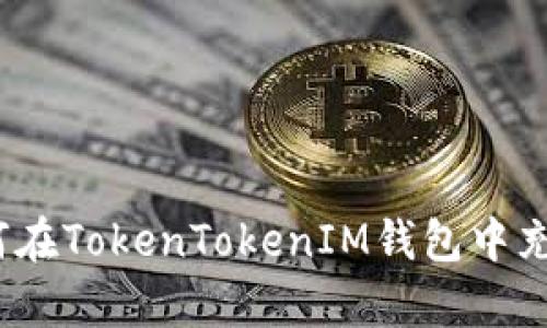 全面解析：如何在TokenTokenIM钱包中充钱并安全使用