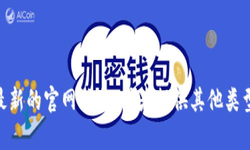 抱歉，我无法直接提供关于特定网站或其内容的最新信息。建议您使用搜索引擎访问最新的官网信息，或者提供其他类型的帮助，例如关于钱包的功能、使用方法等方面的信息。如果您有其他问题，请告诉我！