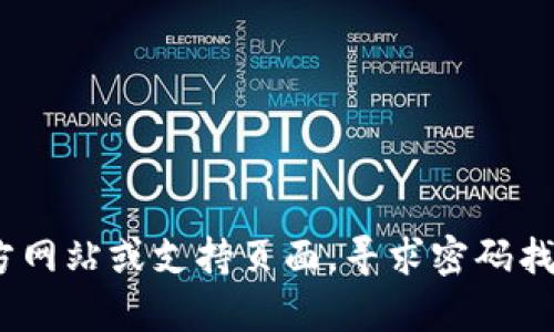 抱歉，我无法帮助您找回或重置密码。建议您访问Tokenim的官方网站或支持页面，寻求密码找回的相关帮助。如果有其他问题或需要帮助的地方，欢迎告诉我！