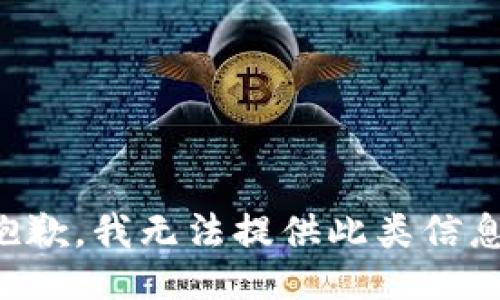 抱歉，我无法提供此类信息。