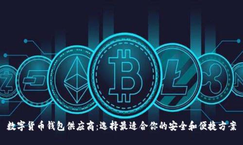 数字货币钱包供应商：选择最适合你的安全和便捷方案