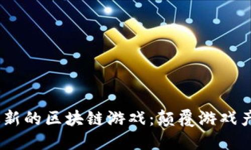 探索2023年最新的区块链游戏：颠覆游戏产业的全新体验
