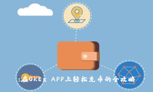 :在OKEx APP上轻松充币的全攻略
