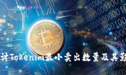 深入探讨Tokenim最小卖出数量及其影响因素