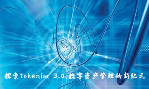 探索Tokenim 3.0：数字资产管理的新纪元