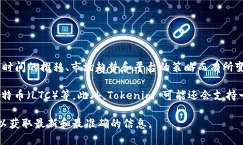 Tokenim 是一个加密货币平台或交易所，支持多种数字货币的交易和管理。具体支持的币种可能因时间的推移、市场趋势和平台的策略而有所变化。因此，如果你想了解 Tokenim 目前支持的币种，建议访问其官方网站或查看其最新公告。

一般来说，许多加密货币交易平台会支持主流币种，如比特币（BTC）、以太坊（ETH）、瑞波币（XRP）、莱特币（LTC）等。此外，Tokenim 可能还会支持一些新兴的代币和项目，尤其是那些在去中心化金融（DeFi）或非同质化代币（NFT）领域备受关注的。

如果你需要更加详细的信息，建议亲自查看 Tokenim 的官方网站或其官方社交媒体渠道，这样可以获取最新和最准确的信息。