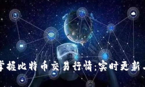 如何全面掌握比特币交易行情：实时更新与趋势分析