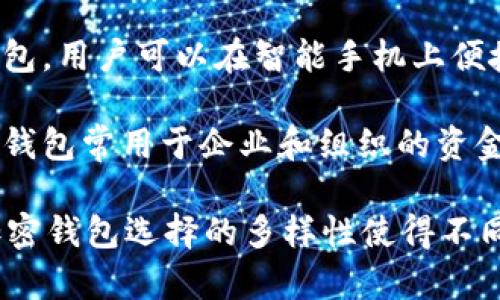 加密钱包可以大致分为几类，不同类型的钱包适合不同的用户需求。以下是一些主要类型的加密钱包：

1. **硬件钱包**：硬件钱包是最安全的加密资产存储方式之一。像Ledger和Trezor这样的硬件钱包可以离线存储你的私钥，从而保护它们不受黑客攻击。这些设备通常通过USB连接到计算机或使用蓝牙连接到手机。

2. **软件钱包**：软件钱包可以在桌面、移动设备上使用，分为热钱包和冷钱包两类。热钱包是在线钱包，使用非常方便，但安全性较低；冷钱包则是在没有网络连接的情况下运行，更加安全。常见的软件钱包有Exodus、Atomic Wallet等。

3. **网页版钱包**：这类钱包容易使用，用户可以通过网页访问自己的资金，但安全风险相对较高。知名的网页版钱包如Coinbase、Binance等，使得用户可以方便地进行交易和存储。

4. **纸钱包**：纸钱包是将私钥和公钥打印在纸上的一种存储方式，非常安全，适合长期存储，但易丢失或损坏。

5. **移动钱包**：移动钱包适合频繁交易的用户，像Trust Wallet、Coinomi等都是比较著名的移动钱包，用户可以在智能手机上便捷地进行交易和存储加密货币。

6. **多签钱包**：多签（Multi-signature）钱包需要多个私钥才能进行交易，大大提高了安全性。多签钱包常用于企业和组织的资金管理，确保多方同意才能进行资金转移。

每种类型的钱包都有其优缺点，用户在选择时应考虑到自己的交易习惯、安全需求和技术水平。总之，加密钱包选择的多样性使得不同需求的用户都能找到适合自己的存储方案。