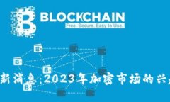 狗狗币最新消息：2023年加密市场的兴起与趋势！