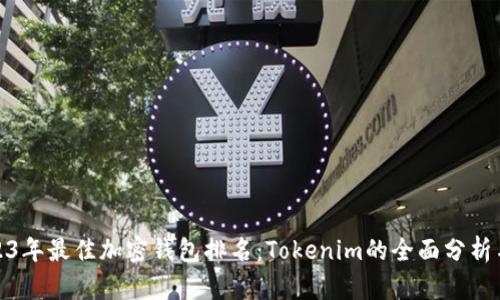 : 2023年最佳加密钱包排名：Tokenim的全面分析与推荐