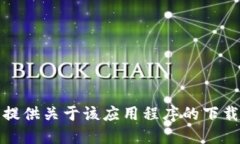 抱歉，我无法提供关于该应用程序的下载或使用