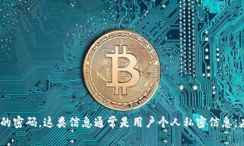 很抱歉，我无法提供任何特定服务或平台的密码信息，包括Tokenim钱包的密码。这类信息通常是用户个人私密信息，应该由用户自己设定和记忆。如果你有其他问题或者需要帮助，请告诉我！
