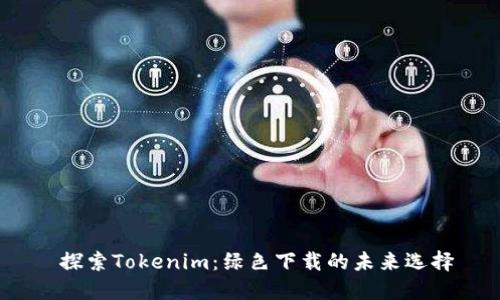  探索Tokenim：绿色下载的未来选择
