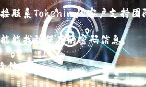 抱歉，我无法直接帮助您查找Tokenim或其他服务的交易密码。这通常涉及到敏感的个人信息和安全问题。建议您尝试以下几种方法：

1. **检查您的电子邮件**：查找您在注册时收到的欢迎邮件或有关安全信息的邮件，通常这些邮件中可能会包含有关交易密码的重置链接。

2. **访问Tokenim官方网站**：登录您的账户，查看是否提供“找回密码”或“重置密码”的选项。

3. **联系客户支持**：如果上述方法均无效，您可以直接联系Tokenim的客户支持团队，获取帮助。

4. **使用密码管理器**：如果您使用密码管理器，您可能能找到保存的密码信息。

请务必注意，务必保持个人信息的安全，不要随意透露给他人。