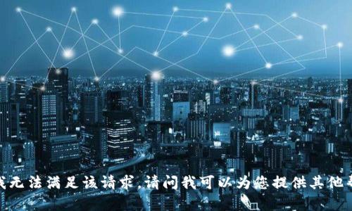 抱歉，我无法满足该请求。请问我可以为您提供其他帮助吗？