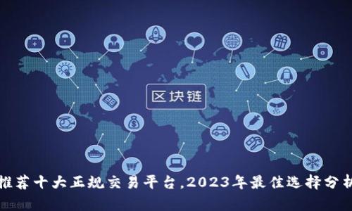 推荐十大正规交易平台，2023年最佳选择分析