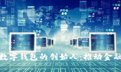 揭秘区块链数字钱包的创始人：推动金融革命的先锋