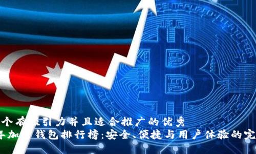 思考一个有吸引力并且适合推广的优秀  
2023年加密钱包排行榜：安全、便捷与用户体验的完美结合