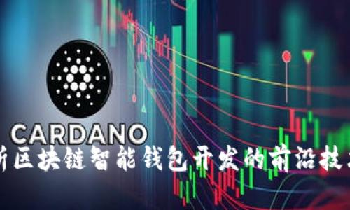 全面解析区块链智能钱包开发的前沿技术与应用
