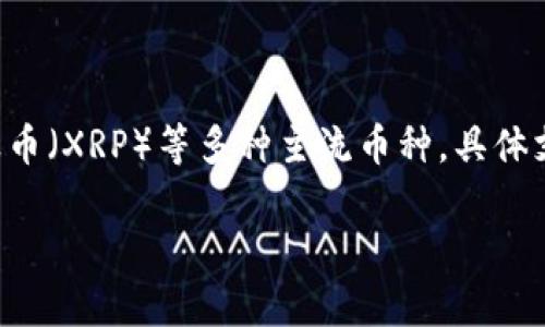 目前，Tokenim 是一个加密资产交易平台，支持多种数字货币的交易，包括但不限于比特币（BTC）、以太坊（ETH）、莱特币（LTC）、瑞波币（XRP）等多种主流币种。具体支持的币种数量和种类可能随着平台的更新而变化，因此建议您访问 Tokenim 的官方网站或者查阅相关公告，以获得最新的信息。

如果您有其他关于 Tokenim 的问题，或者需要具体的币种列表，可以直接查询他们的平台或联系客服获取详细信息。