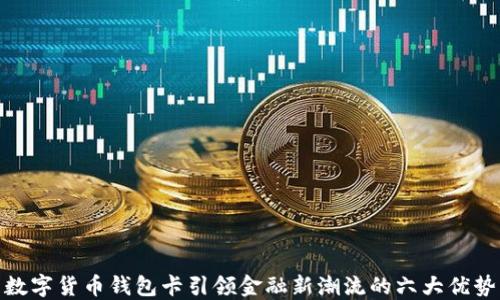 
数字货币钱包卡引领金融新潮流的六大优势