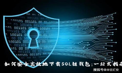 : 如何安全高效地下载SOL链钱包：一站式指南