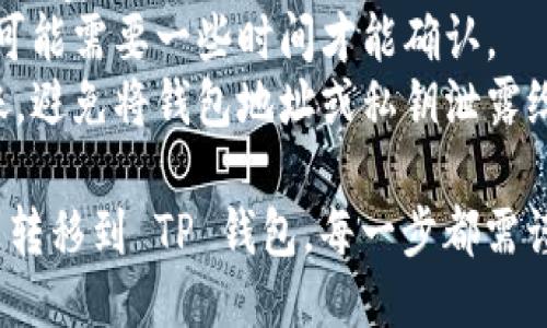 要将 Tokenim 转移到 TP 钱包，您需要遵循几个步骤，确保过程安全且顺利。以下是具体步骤：

### 第一步：准备工作

在开始之前，请确保您已经拥有以下几个要素：

1. **Tokenim 账户**：您需要在 Tokenim 上注册并登录。
2. **TP 钱包地址**：确保您在 TP 钱包中已经创建了一个钱包并能够获取其地址。
3. **Ethereum 网络（或相应的区块链）**：确认您的 Tokenim 和 TP 钱包都在同一网络下，如 Ethereum 网络上的代币。

### 第二步：获取 TP 钱包地址

1. 打开 TP 钱包应用。
2. 登录您的账户。
3. 在主界面上，找到并点击“接收”或“收款”选项。
4. 复制您的钱包地址。这通常是一个以“0x”开头的字符串。

### 第三步：在 Tokenim 中发起转账

1. 登录您的 Tokenim 账户。
2. 找到您最初持有的代币，选择您想要转账的代币。
3. 点击“发币”或“转账”按钮。
4. 在弹出的窗口中，输入 TP 钱包地址和您希望转账的金额。
5. 仔细核对确认信息是否准确无误。

### 第四步：确认交易

1. 根据 Tokenim 的要求，确认交易并支付相应的交易费用（Gas）。
2. 有时，系统可能会要求您输入二次验证信息，如身份验证码或邮箱确认。
3. 提交交易。

### 第五步：检查转账状态

1. 转账请求提交后，您可以通过 Tokenim 交易记录查看该交易的状态。
2. 您还可以使用区块链浏览器（如 Etherscan）来跟踪交易是否已被确认。
3. 最后，登录您的 TP 钱包，确认代币是否已到账。

### 注意事项

- **手续费**：注意在转账过程中可能会涉及手续费，确保您的 Tokenim 账户中有足够的余额来支付。
- **网络确认**：根据区块链的繁忙程度，交易可能需要一些时间才能确认。
- **安全性**：确保您在安全的环境中进行转账，避免将钱包地址或私钥泄露给他人。

通过上述步骤，您应该可以顺利地将 Tokenim 转移到 TP 钱包。每一步都需谨慎，以降低风险。