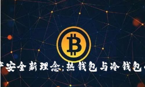 区块链资产安全新理念：热钱包与冷钱包的全面解析