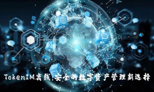 TokenIM离线：安全的数字资产管理新选择