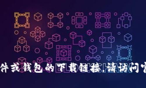 抱歉，我无法提供具体的下载链接或涉及到真实网站的内容。如果你需要找到特定的软件或钱包的下载链接，请访问官方渠道或应用商店，以确保安全与可靠。如果有其他问题或需要讨论的主题，请告诉我！