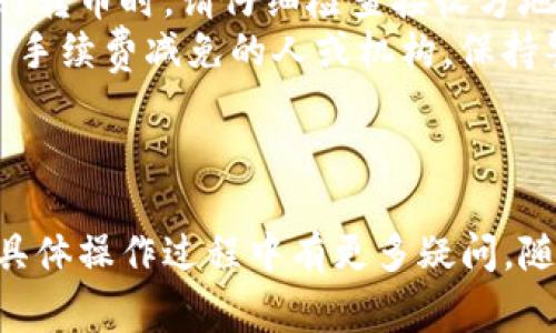 在加密货币领域，涉及到转币、交易和各种操作的过程有时可能不是那么直观，尤其是像Tokenim这样的平台。取消转币的步骤取决于您通常在该平台上进行操作的具体流程。以下是一般性的步骤和注意事项，帮助您理解如何在Tokenim上取消转币：

### 1. 登录您的Tokenim账号

步骤一：访问Tokenim官方网站
首先，确保您访问的是Tokenim的官方网站。然后使用您的注册邮箱和密码登录到您的账号。确保您使用的设备安全，以防止信息泄露。

### 2. 查看交易记录

步骤二：查找未完成的转币交易
登录后，寻找“交易记录”或者“历史交易”选项。在这个页面上，您应该能够看到所有的转币记录，包括待处理的交易。找到您希望取消的特定转币交易。一般情况下，未完成的转币包含在待处理或挂单状态。

### 3. 取消转币操作

步骤三：执行取消操作
在找到您想要取消的转币交易后，通常会有一个“取消交易”或者“撤回”按钮。点击这个按钮，系统会提示您确认取消操作。请仔细阅读提示信息，确保您真的希望取消此交易。

### 4. 确认取消成功与否

步骤四：检查交易状态
一旦您执行了取消操作，建议您再次回到交易记录页面确认该笔交易已经被取消。如果状态依然显示为进行中，您可能需要与客户支持联系，以确保取消请求已经处理。

### 5. 客户支持

步骤五：联系客户支持（如有需要）
如果在取消过程中遇到困难，您可以联系Tokenim的客户支持。通常，平台会提供客服邮箱或者在线聊天选项。描述遇到的问题并提供相关的交易信息，以便支持团队能够高效帮助您解决问题。

### 6. 预防未来问题

步骤六：了解转币流程
为了避免未来在取消转币时再次遇到问题，建议您仔细阅读Tokenim的用户指南和有关交易的常见问题解答。这将帮助您更好地理解平台的操作流程，以及如何安全、有效地进行转币。

### 相关问题

在处理Tokenim转币取消过程中，您可能会有以下几个相关问题：

1. **Tokenim的转币流程是怎样的？** 
2. **如果取消转币失败该怎么办？** 
3. **Tokenim的手续费是如何计算的？** 
4. **怎样提高转币的安全性？** 

下面是这些问题的详细解答。

---

1. Tokenim的转币流程是怎样的？
在Tokenim进行转币，首先需要在平台注册并完成身份验证（KYC）。完成后，您需要将资金充值到您的Tokenim钱包。充值完成后，您可以选择转币到其他钱包或平台。这个过程包括选择转出的币种、输入接收方地址、确认转账金额等。确认所有信息后，提交转账请求。
转币可能会需要一定的时间，具体取决于网络的繁忙程度和Tokenim的处理速度。您可以在历史交易中查看未完成的交易状态，以及已完成的交易记录。如果您希望取消未完成的转币，需要遵循上述提到的步骤来操作。

---

2. 如果取消转币失败该怎么办？
如果您在尝试取消转币时失败，首先要确认交易状态。如果状态未更新，可能是网络延迟或系统处理问题。您可以尝试刷新页面，或者稍等一段时间再查看。
如果一切仍然不顺利，建议您立即联系Tokenim的客户支持团队，向他们说明您的问题。接收截图和相关信息（如交易ID等）可以帮助他们更快地处理您的请求。大多数平台都非常重视用户体验，通常会在合理时间内响应您的问题。

---

3. Tokenim的手续费是如何计算的？
Tokenim在转币时可能会根据不同的加密货币和转账数量收取手续费。手续费通常由网络费用和服务费用组成。网络费用是由区块链网络处理转账时生成的，而服务费用则是Tokenim平台自身收取的费用。
为了获得详细的手续费信息，您可以在Tokenim的官方网站找到费用结构说明，或者直接查看转币时的确认页面。了解这些费用将有助于您做出明智的转账决策。

---

4. 怎样提高转币的安全性？
提高转币安全性的第一步是确保您的Tokenim账户的安全。使用强密码，并启用两步验证可以显著提升安全性。在进行转币时，请仔细检查接收方地址，确保这就是您要转账的地址，因为一旦转账完成，资金将无法追回。
此外，建议您在转币过程中谨慎处理个人信息，不要轻信任何通过社交媒体或其他渠道联系您、声称能提供快速转账、手续费减免的人或机构。保持警觉和怀疑可以帮助您避免潜在的网络诈骗。

---

通过上述内容的详细讲解，您应该对在Tokenim上取消转币的相关步骤、问题及注意事项有了更全面的了解。如果在具体操作过程中有更多疑问，随时联系平台的客服，确保资金安全及顺利操作。