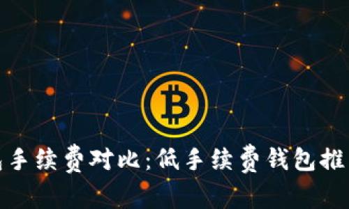 : 区块链钱包手续费对比：低手续费钱包推荐与使用技巧