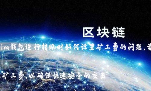 为了让读者有效理解使用Tokenim钱包进行转账时如何设置矿工费的问题，首先我们来构建吸引力和关键词。


如何在Tokenim钱包中设置转账矿工费，以确保快速安全的交易