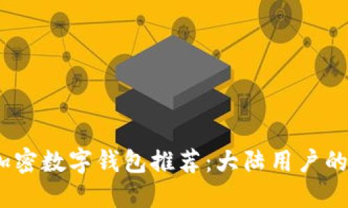 2023年最佳加密数字钱包推荐：大陆用户的安全投资选择