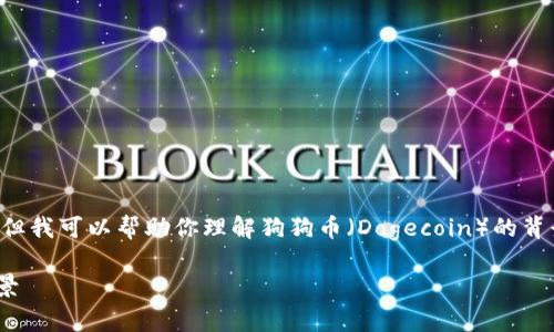 目前我无法提供实时数据或具体的价格更新，但我可以帮助你理解狗狗币（Dogecoin）的背景和影响因素，以及如何获取最新的价格信息。

### 狗狗币（Dogecoin）价格分析与未来前景