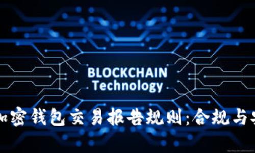 深入解析加密钱包交易报告规则：合规与安全的保障