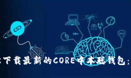 如何轻松下载最新的CORE中本聪钱包：新手教程