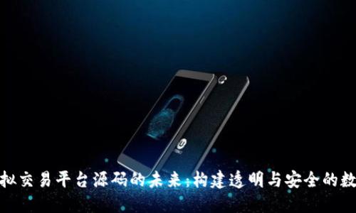 探索虚拟交易平台源码的未来：构建透明与安全的数字经济