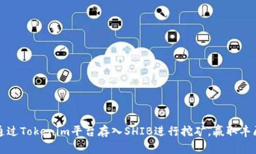 如何通过Tokenim平台存入SHIB进行挖矿，赢取丰厚收益