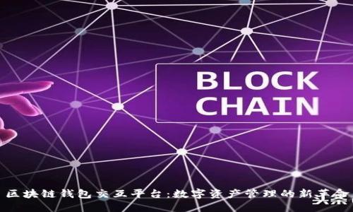 区块链钱包交互平台：数字资产管理的新革命