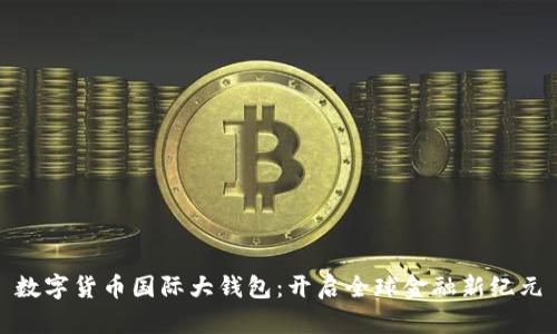 数字货币国际大钱包：开启全球金融新纪元