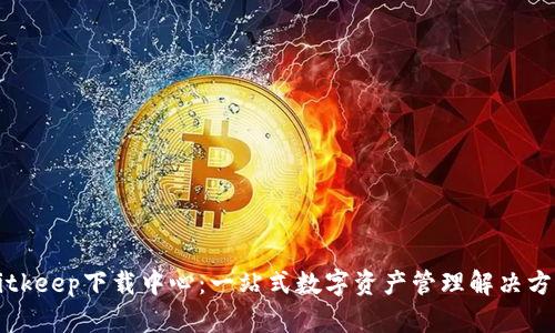 Bitkeep下载中心：一站式数字资产管理解决方案