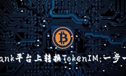 如何在LBank平台上转换TokenIM：一步一步的指南
