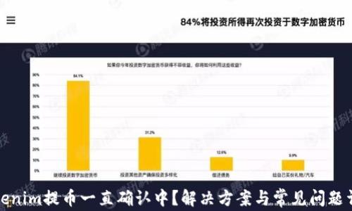 
Tokenim提币一直确认中？解决方案与常见问题详解
